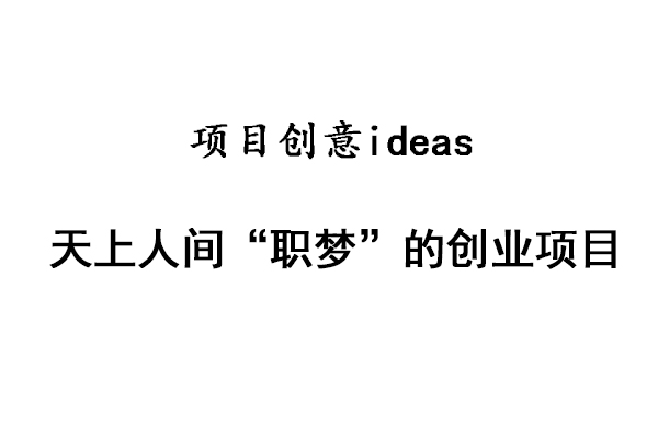 【創業項目】天上人間“職夢”的創業項目-創業好項目(賺錢項目)
